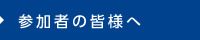 参加者の皆様へ