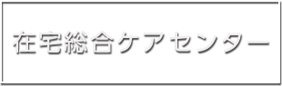 在宅総合ケアセンター